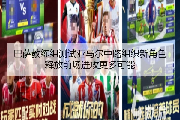 巴萨教练组测试亚马尔中路组织新角色释放前场进攻更多可能